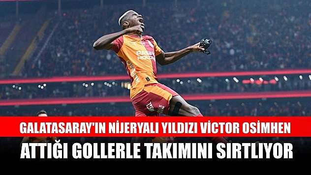 Galatasaray'ın Nijeryalı yıldızı Victor Osimhen, attığı gollerle takımını sırtlıyor