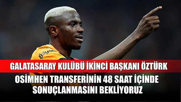 Galatasaray Kulübü İkinci Başkanı Öztürk: Osimhen transferinin 48 saat içinde sonuçlanmasını bekliyoruz