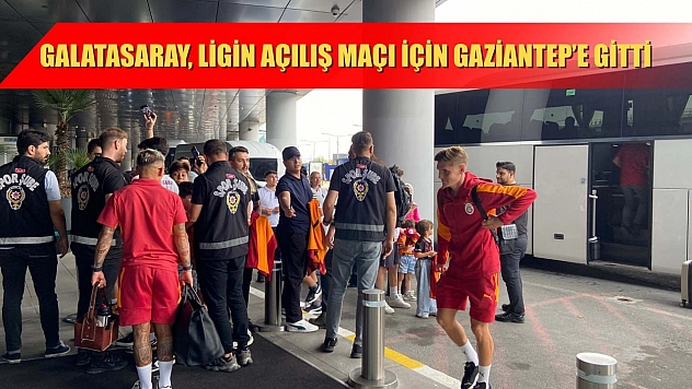 Galatasaray, ligin açılış maçı için Gaziantep'e gitti