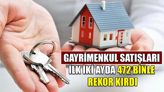 Gayrimenkul satışları ilk iki ayda 472 binle rekor kırdı
