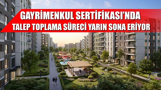 Gayrimenkul Sertifikası'nda talep toplama süreci yarın sona eriyor