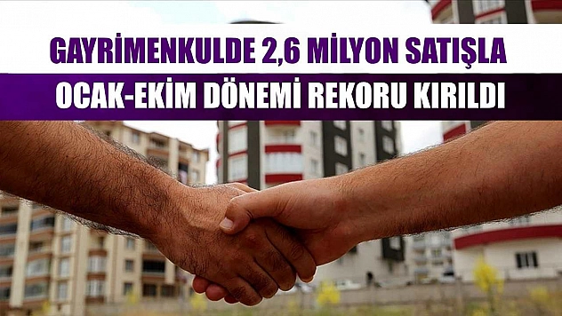 Gayrimenkulde 2,6 milyon satışla ocak-ekim dönemi rekoru kırıldı