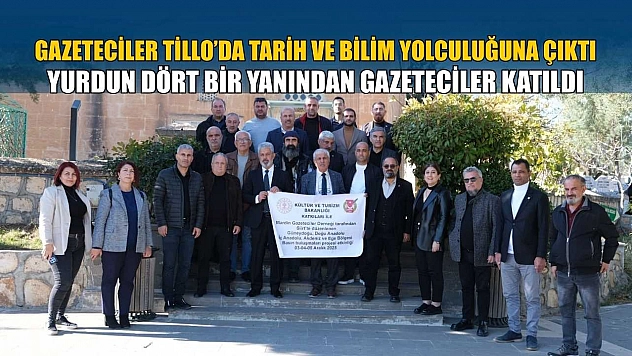 Gazeteciler Tillo'da tarih ve bilim yolculuğuna çıktı: Yurdun dört bir yanından gazeteciler katıldı