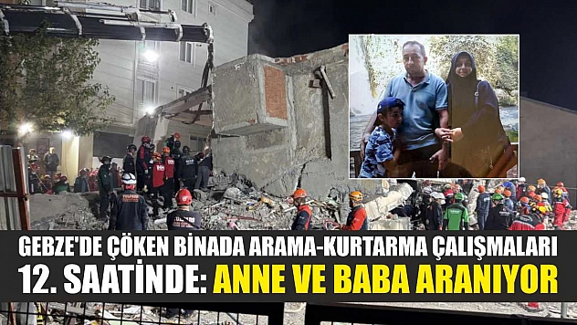 Gebze'de çöken binada arama-kurtarma çalışmaları 12. saatinde: Anne ve baba aranıyor