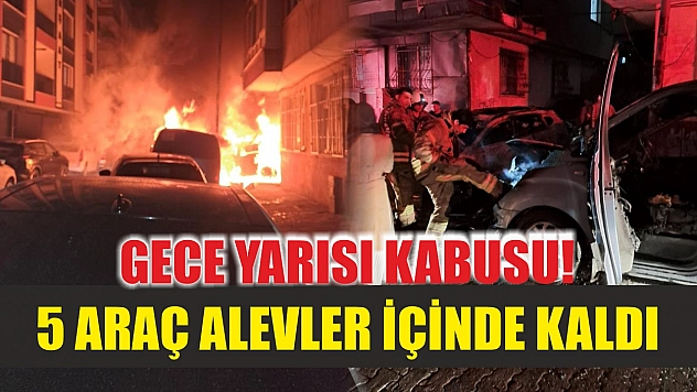 Gece yarısı kabusu! 5 araç alevler içinde kaldı