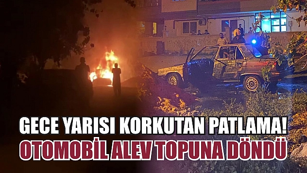 Gece yarısı korkutan patlama! Otomobil alev topuna döndü