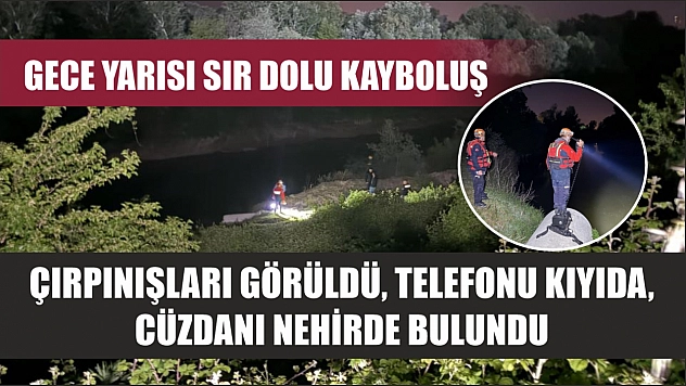Gece yarısı sır dolu kayboluş: Çırpınışları görüldü, telefonu kıyıda, cüzdanı nehirde bulundu