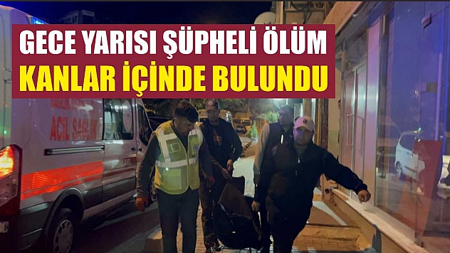 Gece yarısı şüpheli ölüm: Kanlar içinde bulundu