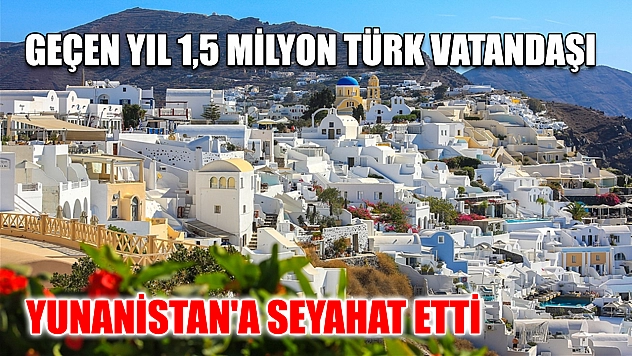 Geçen yıl 1,5 milyon Türk vatandaşı Yunanistan'a seyahat etti