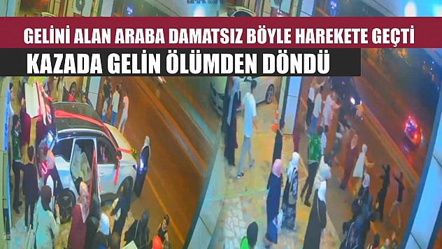 Gelini alan araba damatsız böyle harekete geçti, kazada gelin ölümden döndü