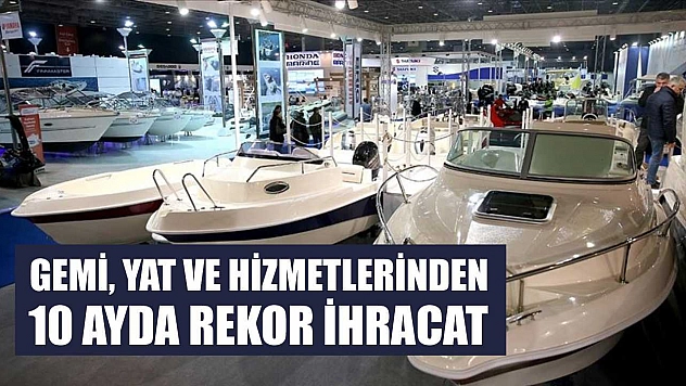 Gemi, yat ve hizmetlerinden 10 ayda rekor ihracat