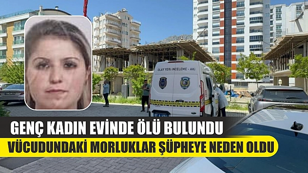 Genç kadın evinde ölü bulundu: Vücudundaki morluklar şüpheye neden oldu