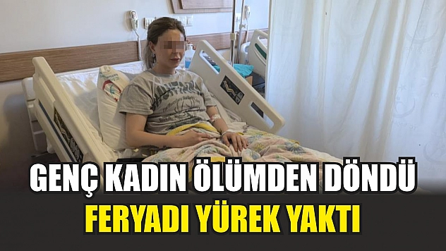 Genç kadın ölümden döndü, feryadı yürek yaktı