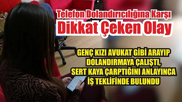 Genç kızı avukat gibi arayıp dolandırmaya çalıştı, sert kaya çarptığını anlayınca iş teklifinde bulundu