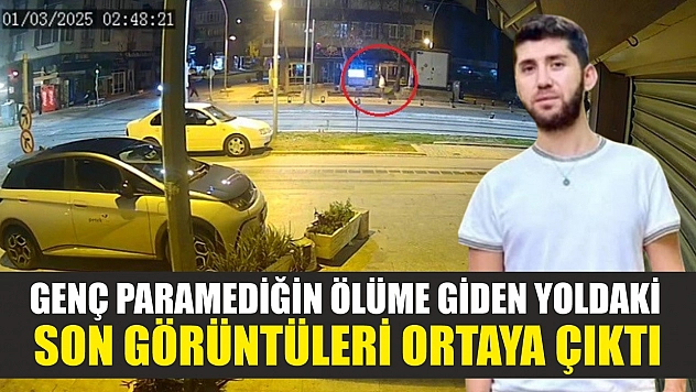 Genç paramediğin ölüme giden yoldaki son görüntüleri ortaya çıktı