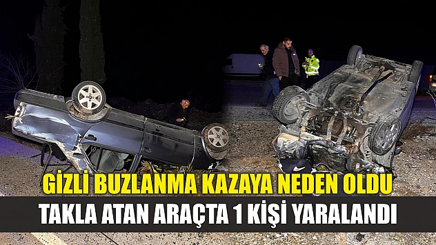 Gizli buzlanma kazaya neden oldu: Takla atan araçta 1 kişi yaralandı