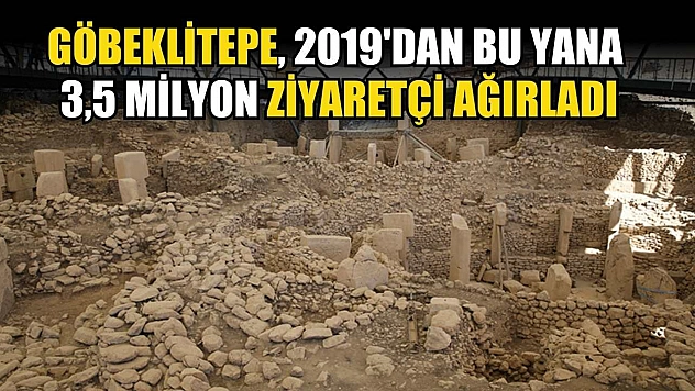 Göbeklitepe, 2019'dan bu yana 3,5 milyon ziyaretçi ağırladı