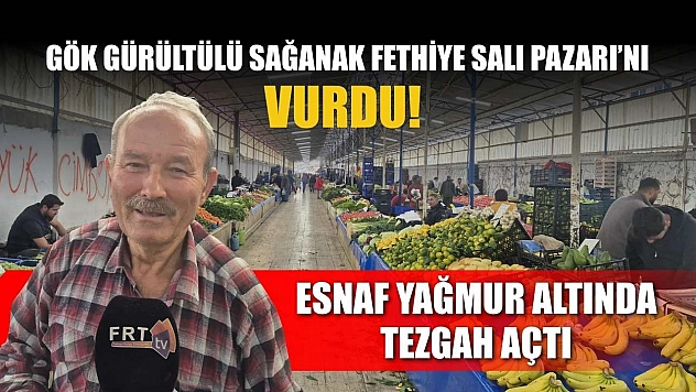 Gök Gürültülü Sağanak Fethiye Salı Pazarı'nı Vurdu!  Esnaf Yağmur Altında Tezgah Açtı