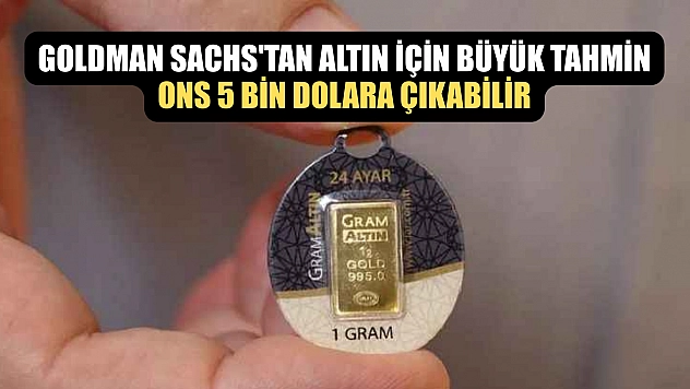 Goldman Sachs'tan altın için büyük tahmin: Ons 5 bin dolara çıkabilir