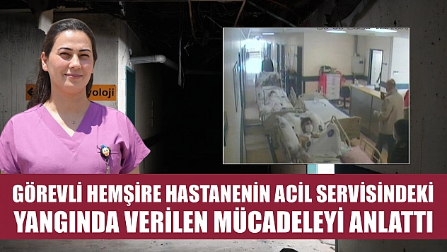 Görevli hemşire hastanenin acil servisindeki yangında verilen mücadeleyi anlattı