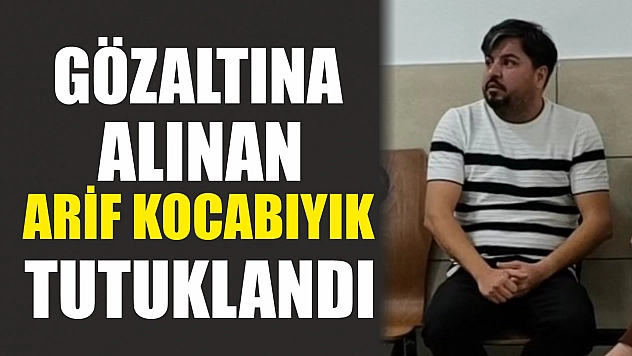 Gözaltına alınan Arif Kocabıyık tutuklandı