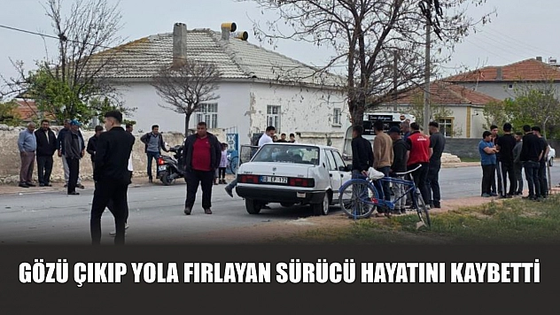 Gözü çıkıp yola fırlayan sürücü hayatını kaybetti