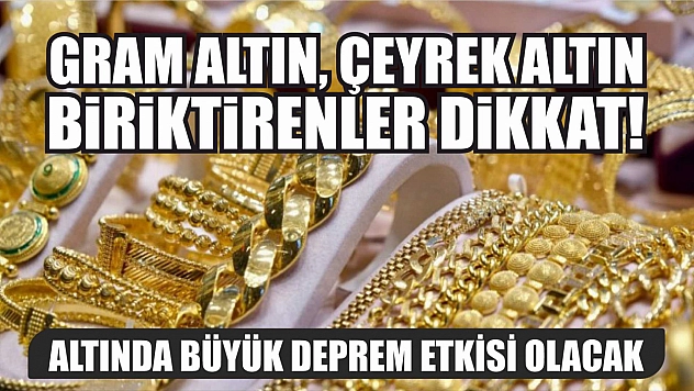Gram altın, çeyrek altın biriktirenler dikkat! Altında büyük deprem etkisi olacak
