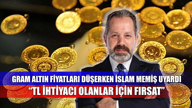 Gram Altın Fiyatları Düşerken İslam Memiş Uyardı: 'TL İhtiyacı Olanlar İçin Fırsat'