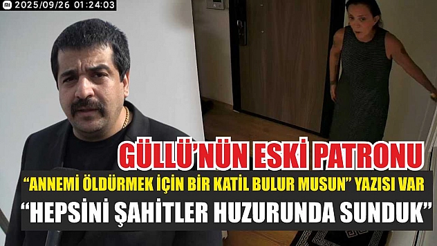 Güllü'nün eski patronu: 'Annemi öldürmek için bir katil bulur musun' yazısı var, hepsini şahitler huzurunda sunduk'