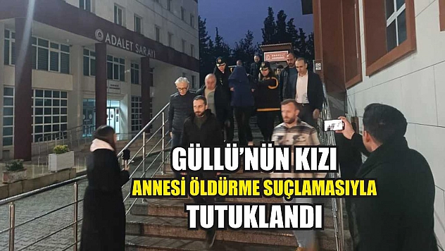 Güllü'nün kızı annesi öldürme suçlamasıyla tutuklandı