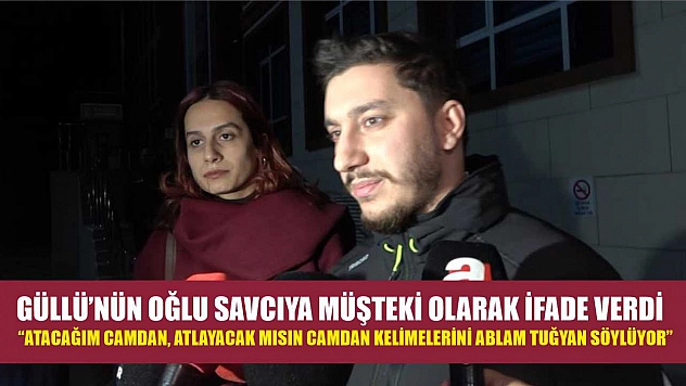 Güllü'nün oğlu savcıya müşteki olarak ifade verdi: 'Atacağım camdan, atlayacak mısın camdan kelimelerini ablam Tuğyan söylüyor'