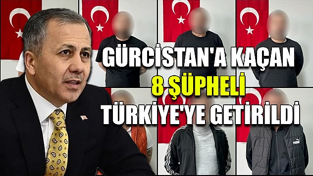 Gürcistan'a kaçan 8 şüpheli Türkiye'ye getirildi