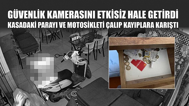 Güvenlik kamerasını etkisiz hale getirdi, kasadaki parayı ve motosikleti çalıp kayıplara karıştı