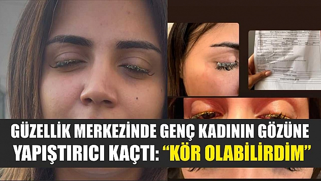 Güzellik merkezinde genç kadının gözüne yapıştırıcı kaçtı: 'Kör olabilirdim'