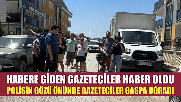 Habere giden gazeteciler haber oldu: Polisin gözü önünde gazeteciler gaspa uğradı