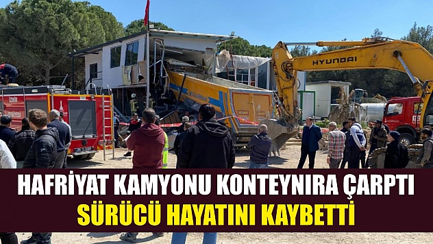 Hafriyat kamyonu konteynıra çarptı, sürücü hayatını kaybetti