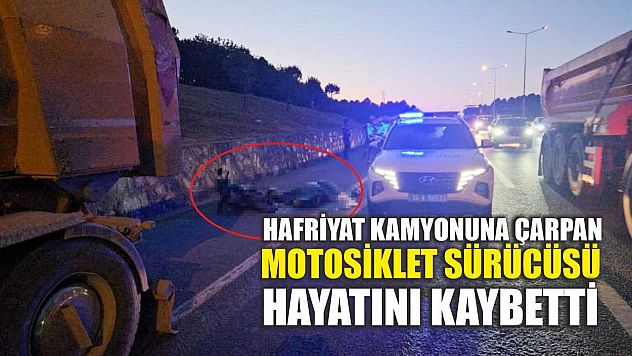 Hafriyat kamyonuna çarpan motosiklet sürücüsü hayatını kaybetti
