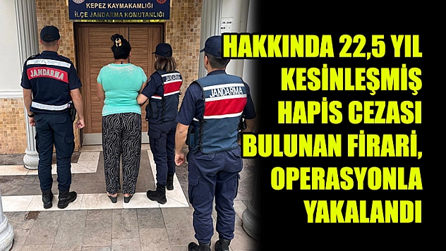 Hakkında 22,5 Yıl Kesinleşmiş Hapis Cezası Bulunan Firari, Operasyonla Yakalandı