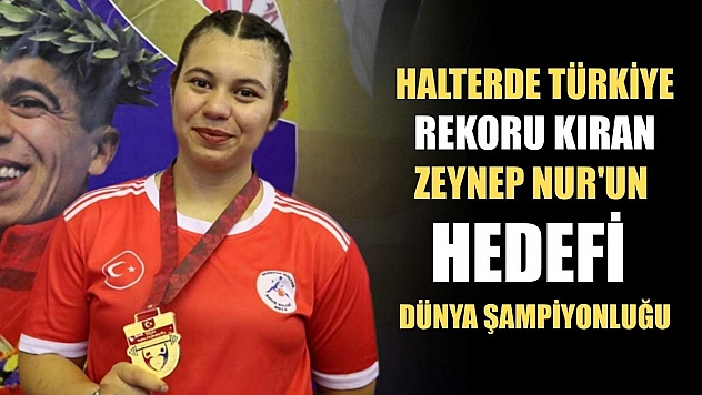 Halterde Türkiye rekoru kıran Zeynep Nur'un hedefi dünya şampiyonluğu