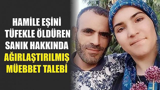 Hamile eşini tüfekle öldüren sanık hakkında ağırlaştırılmış müebbet talebi