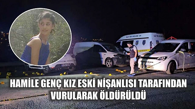 Hamile genç kız eski nişanlısı tarafından vurularak öldürüldü