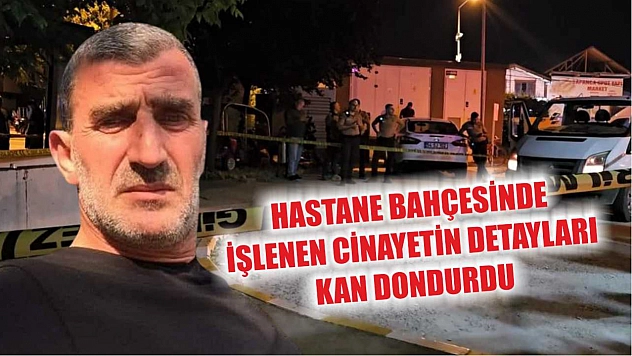 Hastane bahçesinde işlenen cinayetin detayları kan dondurdu