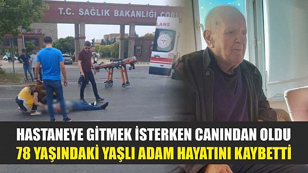 Hastaneye gitmek isterken canından oldu: 78 yaşındaki yaşlı adam hayatını kaybetti