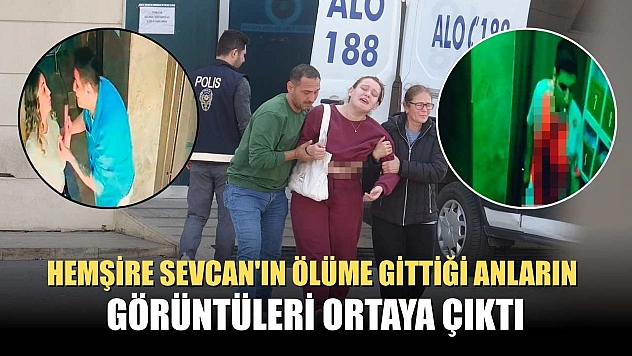 Hemşire Sevcan'ın ölüme gittiği anların görüntüleri ortaya çıktı