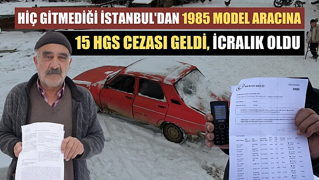 Hiç gitmediği İstanbul'dan 1985 model aracına 15 HGS cezası geldi, icralık oldu