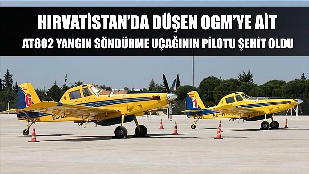 Hırvatistan'da düşen OGM'ye ait AT802 yangın söndürme uçağının pilotu şehit oldu