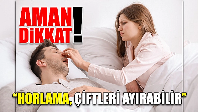 'Horlama, çiftleri ayırabilir'