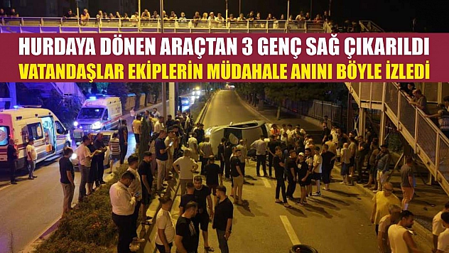 Hurdaya dönen araçtan 3 genç sağ çıkarıldı, vatandaşlar ekiplerin müdahale anını böyle izledi