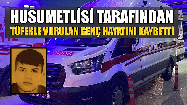 Husumetlisi tarafından tüfekle vurulan genç hayatını kaybetti