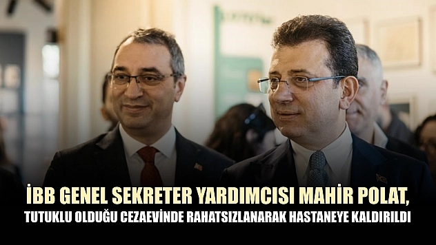 İBB Genel Sekreter Yardımcısı Mahir Polat, tutuklu olduğu cezaevinde rahatsızlanarak hastaneye kaldırıldı